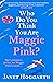 Who Do You Think You Are Maggie Pink? by Janet Hoggarth