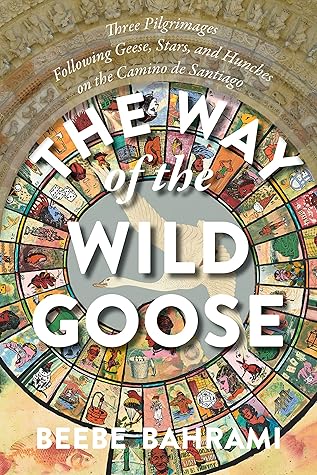 The Way of the Wild Goose: Three Pilgrimages Following Geese, Stars, and Hunches on the Camino de Santiago