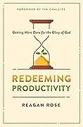 Redeeming Productivity: Getting More Done for the Glory of God