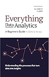 Everything Data Analytics-A Beginner's Guide to Data Literacy: Understanding the Processes That Turn Data Into Insights (All Things Data) Everything Data Analytics-A Beginner's Guide to Data Literacy: Understanding the Processes That Turn Data Into Insights (All Things Data)