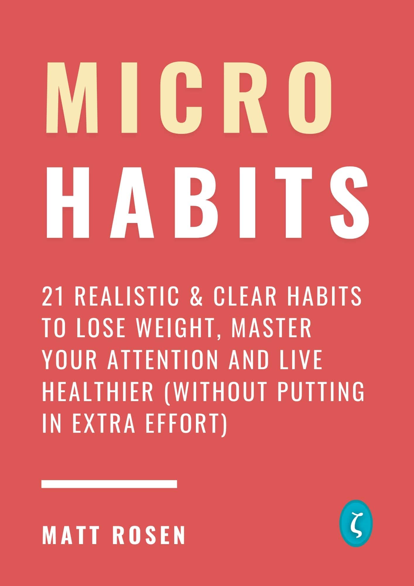 Micro Habits: 21 Realistic & Clear Habits to Lose Weight, Master Your Attention and Live Healthier (Without Putting in Extra Effort) (Productivity for busy people Book 3)