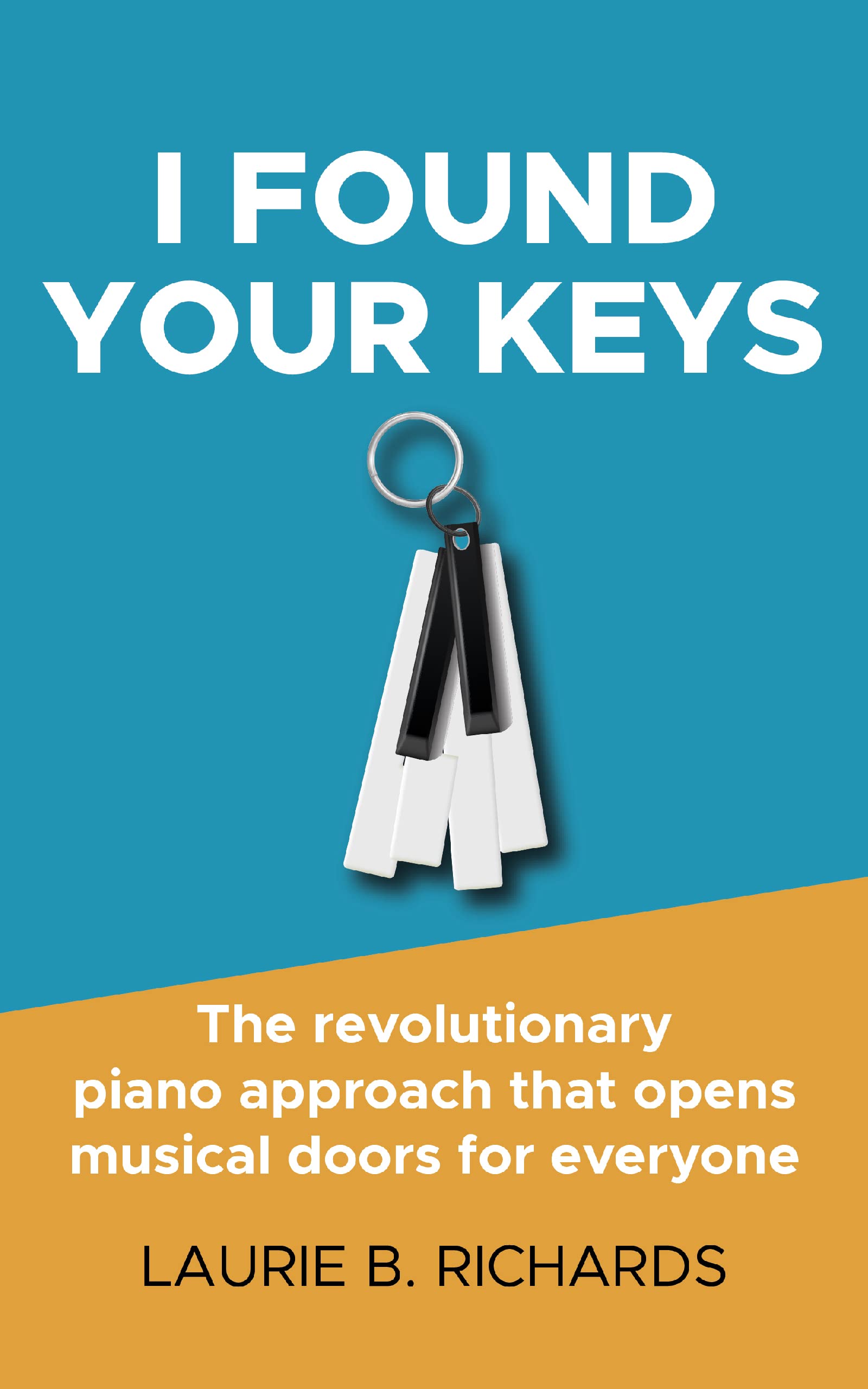 I Found Your Keys: The revolutionary piano approach that opens musical doors for everyone