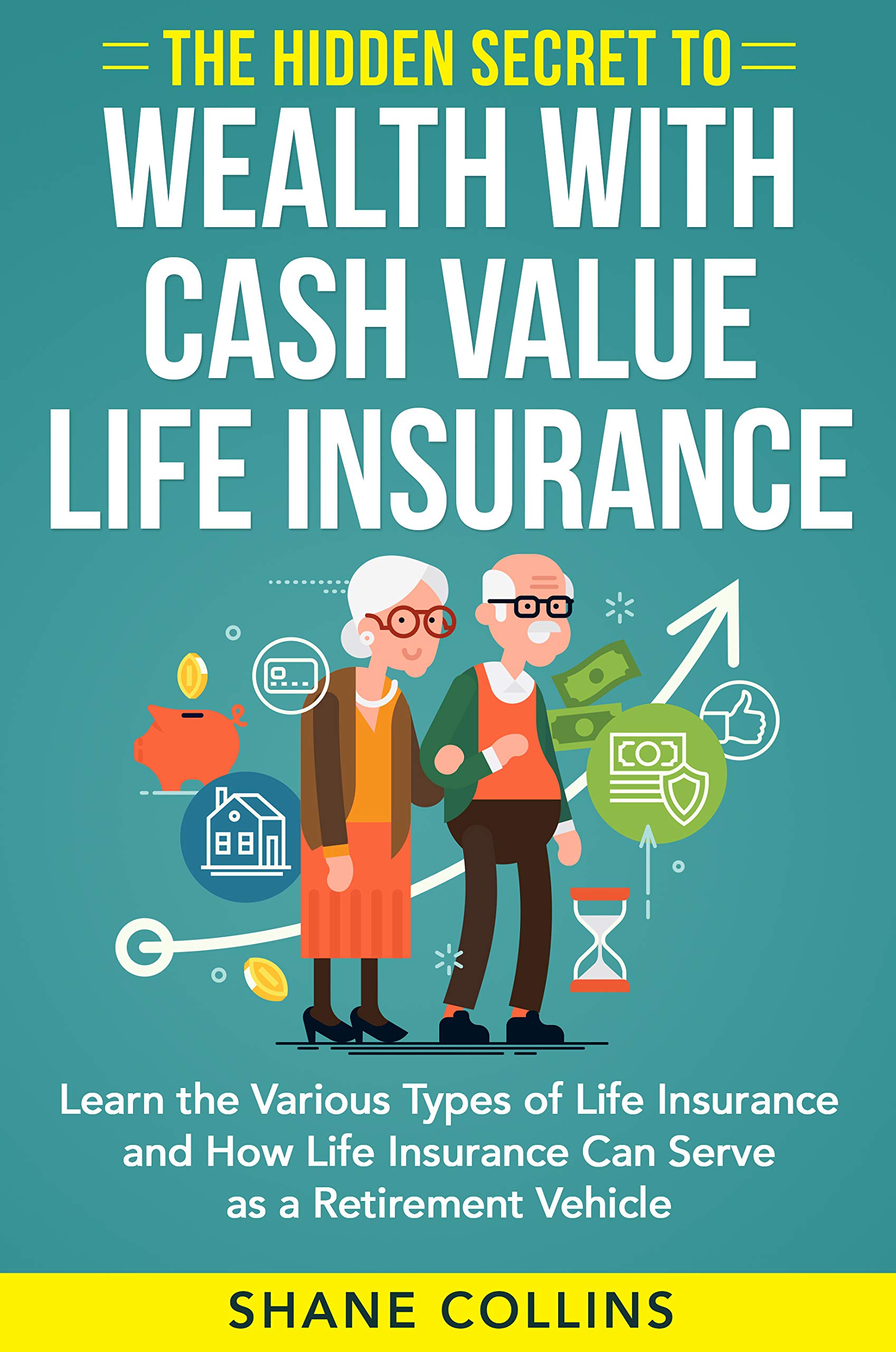 The Hidden Secret to Wealth with Cash Value Life Insurance: Learn the Various Types of Life Insurance and How Life Insurance Can Serve as a Retirement Vehicle (Kindle Edition)