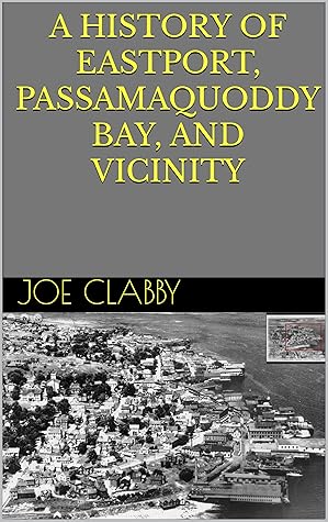 A History of Eastport, Passamaquoddy Bay, and Vicinity: First Edition