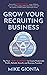 Grow Your Recruiting Business: The First 3-Part Blueprint to Create Predictable Profits, Reliable Growth, and Business Freedom
