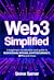 Web3 Simplified - A Beginners Guide to Blockchain, Bitcoin, Cryptocurrency, NFT's, the Metaverse and more