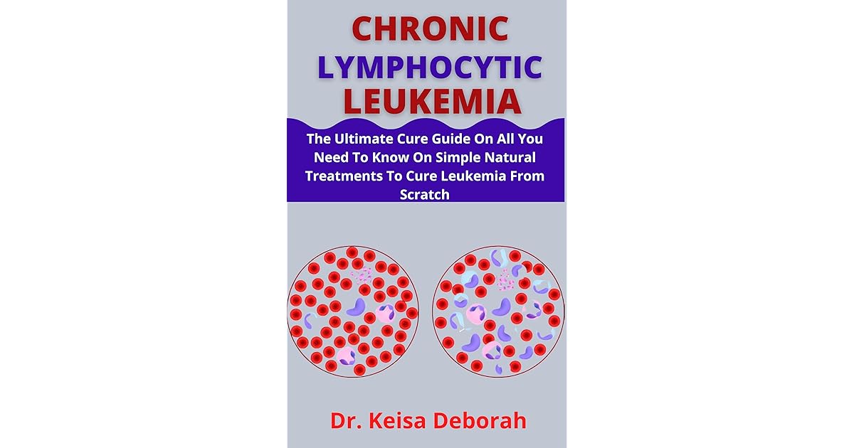 Chronic Lymphocytic Leukemia The Ultimate Cure Guide On All You Need