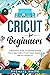 Cricut for Beginners: A Practical Guide to Understanding Cricut Machines, Its Different Models, and DIY Projects