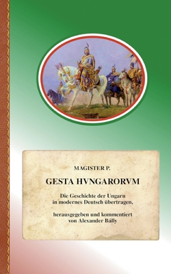 Gesta Hungarorum: Die Geschichte der Ungarn in modernes Deutsch übertragen (German Edition)