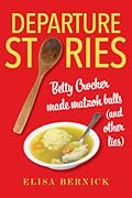 Departure Stories: Betty Crocker Made Matzoh Balls (and other lies)