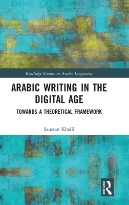 Arabic Writing in the Digital Age: Towards a Theoretical Framework (Routledge Studies in Arabic Linguistics)