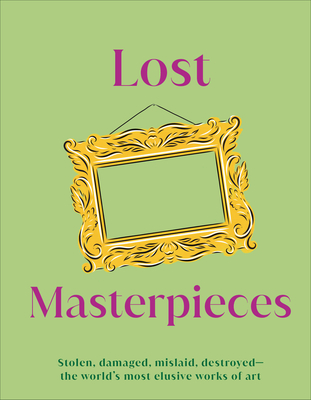 Lost Masterpieces: Stolen, Damaged, Mislaid, Destroyed - The World's Most Elusive Works of Art (DK Secret Histories)