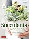 Succulents Made Easy: A Beginner's Guide (Featuring 200 Varieties)