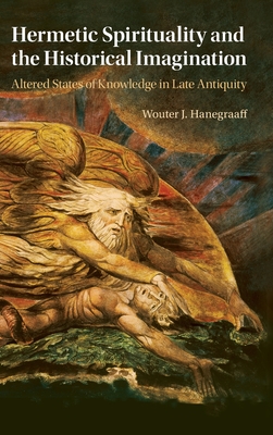 Hermetic Spirituality and the Historical Imagination: Altered States of Knowledge in Late Antiquity (Hardcover)