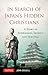 In Search of Japan's Hidden Christians: A Story of Suppression, Secrecy and Survival (Tuttle Specials)
