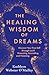 The Healing Wisdom of Dreams: Discover Your True Self through Lucid Dreaming, Journaling, and Visioning