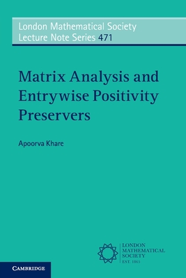 Matrix Analysis and Entrywise Positivity Preservers (London Mathematical Society Lecture Note Series, Series Number 471)