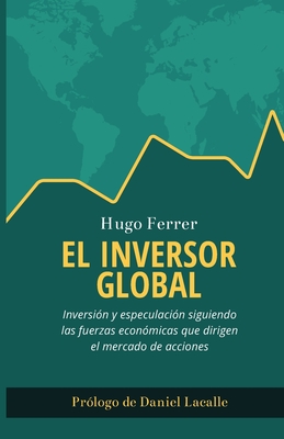 El Inversor Global: Inversión y especulación siguiendo las fuerzas económicas que dirigen el mercado de acciones (Spanish Edition)