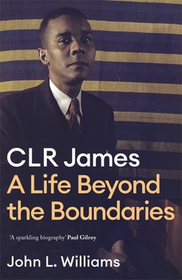 CLR James: A Life Beyond the Boundaries (Hardcover)