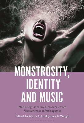 Monstrosity, Identity and Music: Mediating Uncanny Creatures from Frankenstein to Videogames (Hardcover)