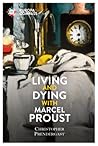Living and Dying with Marcel Proust by Christopher Prendergast