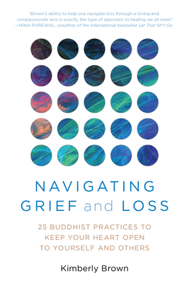 Navigating Grief and Loss: 25 Buddhist Practices to Keep Your Heart Open to Yourself and Others (Paperback)