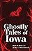 Ghostly Tales of Iowa (Hauntings, Horrors & Scary Ghost Stories)