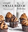 Simple Small-Batch Baking: 60 Recipes for Perfectly Portioned Cookies, Cakes, Bars, and More