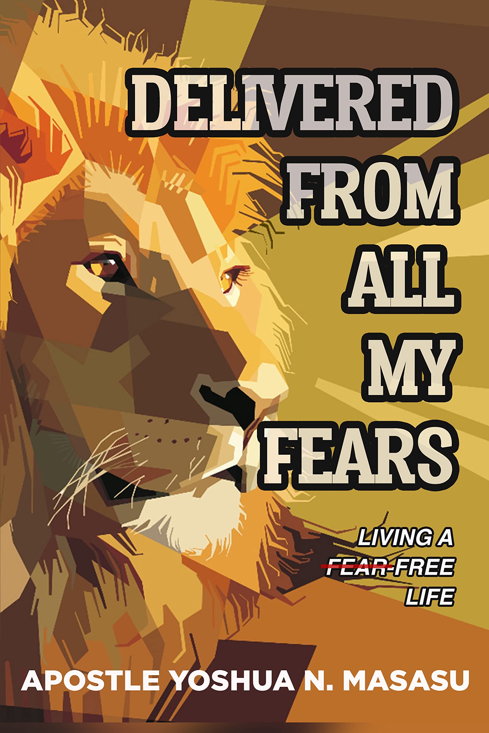 Delivered From All My Fears: Living A Fear-Free Life (Kindle Edition)