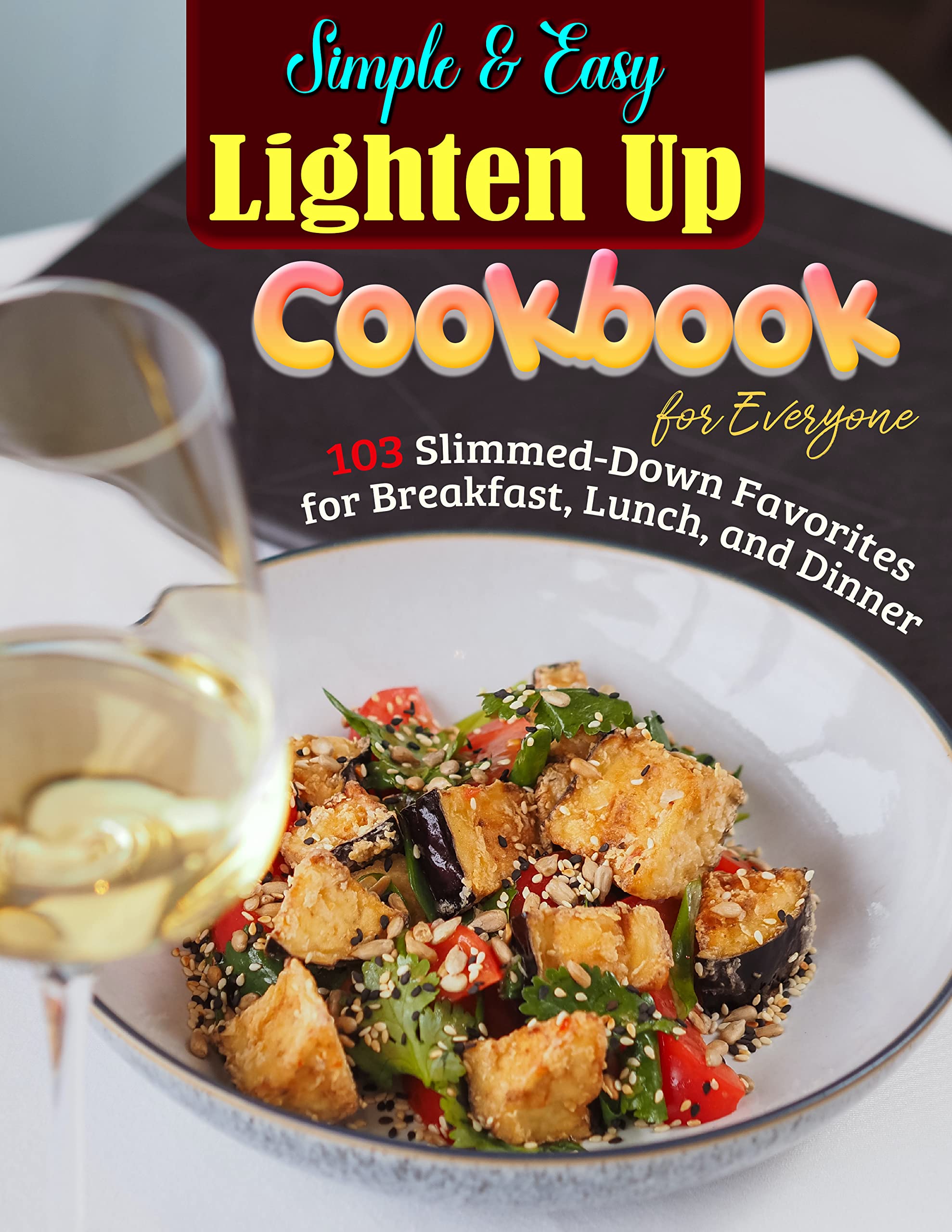 Simple & Easy Lighten Up Cookbook for Everyone: 103 Slimmed-Down Favorites for Breakfast, Lunch, and Dinner (Kindle Edition)