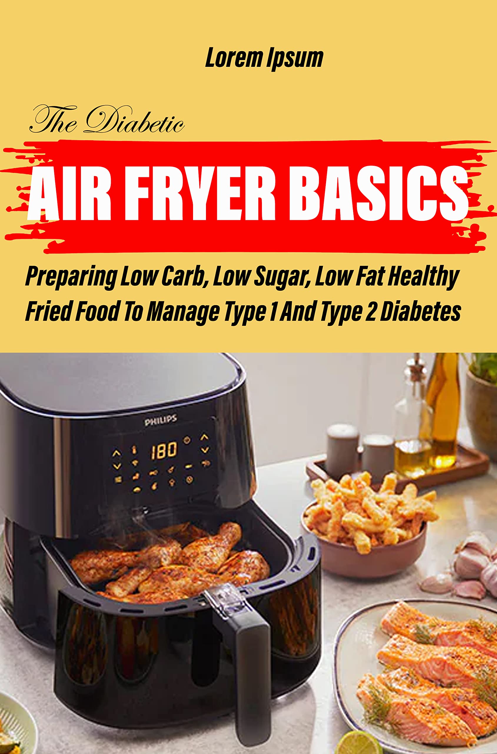 The Diabetic Air Fryer Basics: Preparing Low Carb, Low Sugar, Low Fat Healthy Fried Food To Manage Type 1 And Type 2 Diabetes (Kindle Edition)