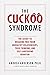 The Cuckoo Syndrome: The Secret to Breaking Free from Unhealthy Relationships, Toxic Thinking, and Self-Sabotaging Behavior