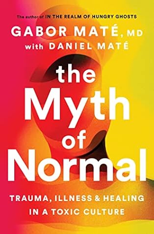 The Myth of Normal: Trauma, Illness, and Healing in a Toxic Culture