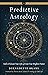 Predictive Astrology: Tools to Forecast Your Life and Create Your Brightest Future (Weiser Classics Series)