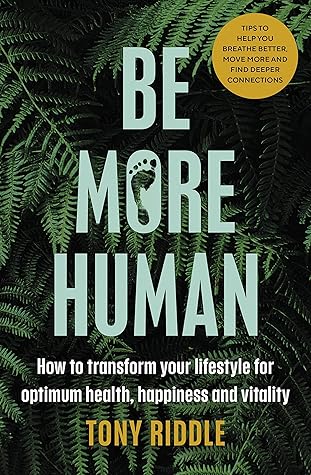 Be More Human: How to transform your lifestyle for optimum health, happiness and vitality