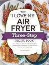The "I Love My Air Fryer" Three-Step Recipe Book: From Cinnamon Cereal French Toast Sticks to Southern Fried Chicken Legs, 175 Easy Recipes Made in Three Quick Steps The "I Love My Air Fryer" Three-Step Recipe Book: From Cinnamon Cereal French Toast Sticks to Southern Fried Chicken Legs, 175 Easy Recipes Made in Three Quick Steps