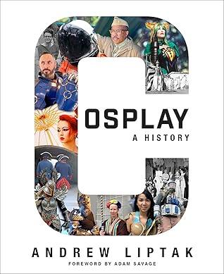 Cosplay: A History: The Builders, Fans, and Makers Who Bring Your Favorite Stories to Life