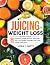 Juicing for Weight Loss by Myra J. Batty