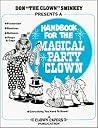 Handbook For The Magical Party Clown by Donald C. Sminkey