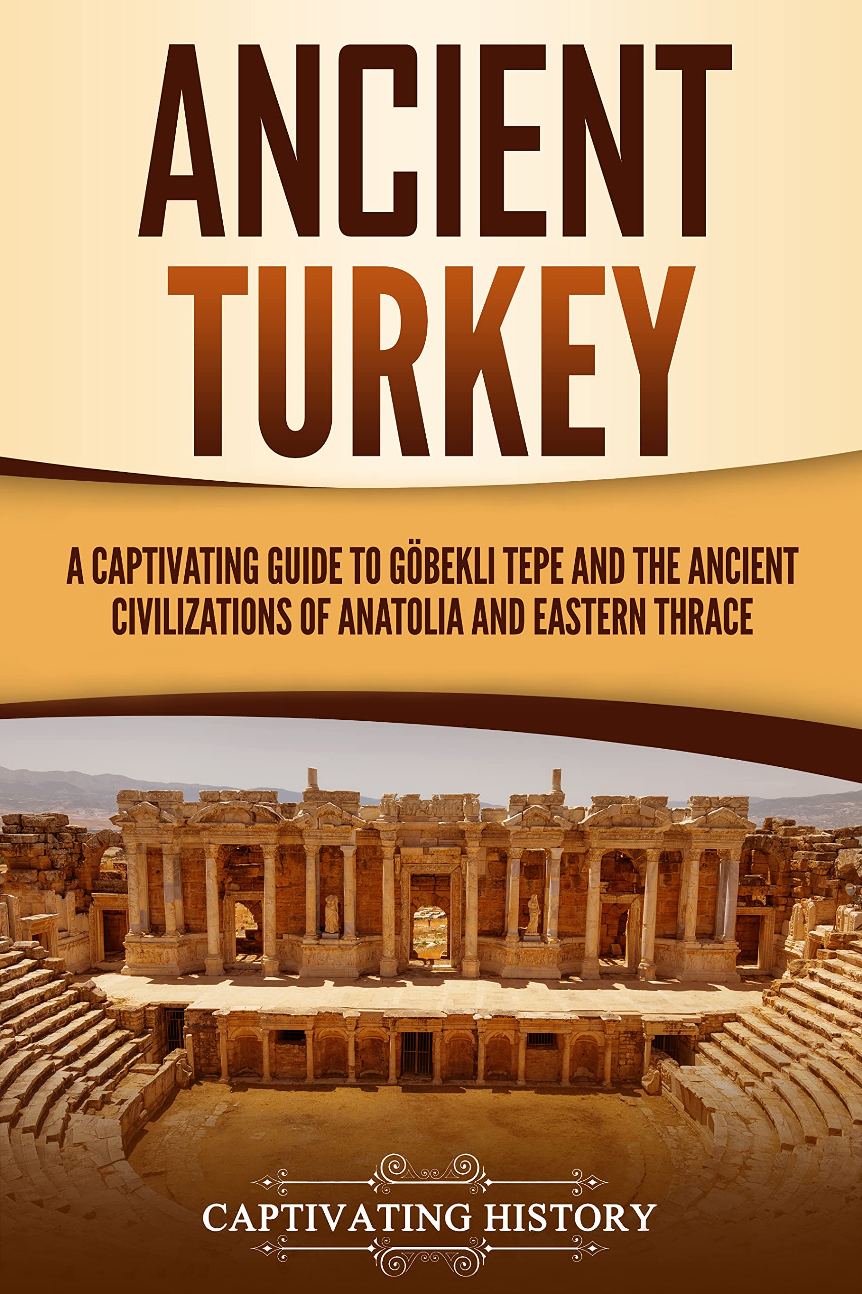 Ancient Turkey: A Captivating Guide to Göbekli Tepe and the Ancient Civilizations of Anatolia and Eastern Thrace (Forgotten Civilizations)