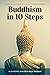 Buddhism in 10 Steps: A Pra...