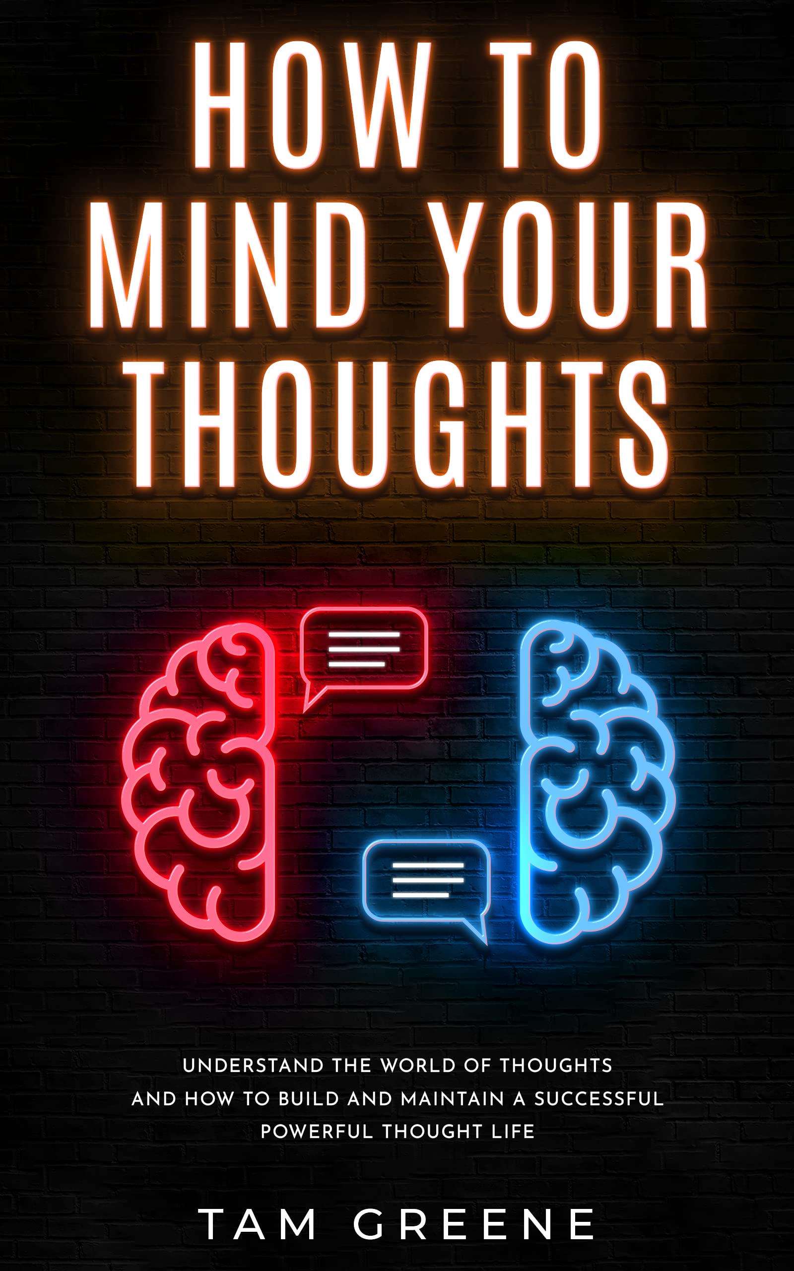 How to Mind Your Thoughts: Understand The World Of Thoughts And How To Build And Maintain A Successful Powerful Thought Life. (Kindle Edition)