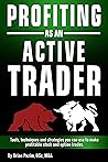 Profiting as an Active Trader: A Guide to Trading Tools, Money Management, Rules, Strategies and the Routines of an Active Stock and Option Trader
