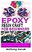 EPOXY RESIN CRAFT FOR BEGINNERS: Guide To Instructions, Types On How To Make and Step-By-Step to Making Epoxy Resin Crafts