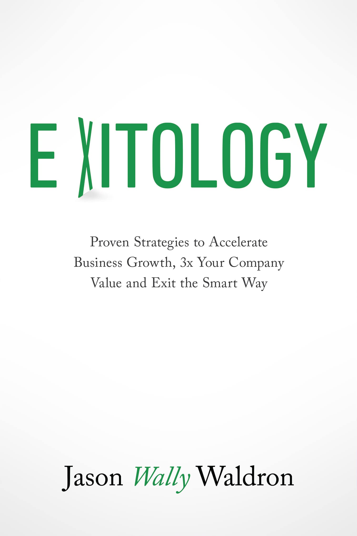 Exitology: Proven Strategies to Accelerate Business Growth, 3x Your Company Value and Exit the Smart Way (Kindle Edition)