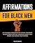 Affirmations for Black Men: Life-Changing Affirmations for Success, Confidence, Health & Wealth That Will Drastically Boost Your Mindset and Increase Your Happiness