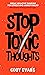 Stop Toxic Thoughts: Break Negative Thinking for Stress and Anxiety Relief (When Positive Thinking Is Not Enough)