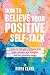 How To Believe Your Positive Self-Talk: 7 Steps To Heal Your Emotional Pain, Make Room For New Thoughts, And Feel Genuinely Happy (You Are Your Happy Place)