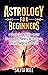 Astrology for Beginners: A Simple Guide to the Twelve Zodiac Signs, Planets, Birth Charts, and Astrological Divination (Methods of Divination)