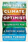 How to Be a Climate Optimist by Chris   Turner